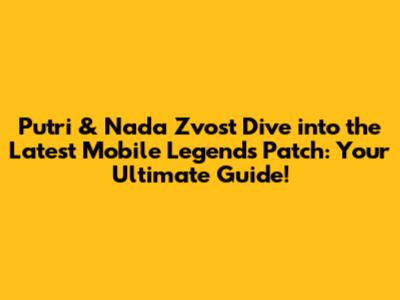 Putri & Nada Zvost Dive into the Latest Mobile Legends Patch: Your Ultimate Guide!