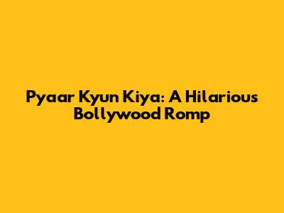 Pyaar Kyun Kiya: A Hilarious Bollywood Romp