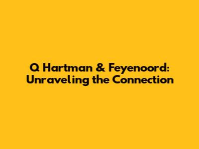 Q Hartman & Feyenoord: Unraveling the Connection