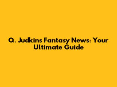 Q. Judkins Fantasy News: Your Ultimate Guide