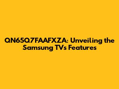 QN65Q7FAAFXZA: Unveiling the Samsung TV's Features