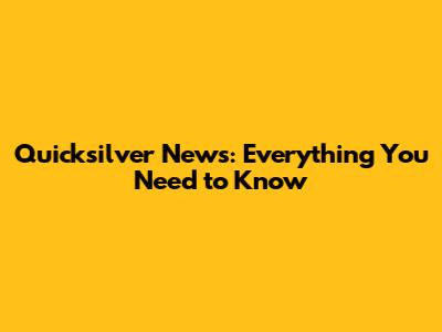 Quicksilver News: Everything You Need to Know