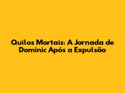 Quilos Mortais: A Jornada de Dominic Após a Expulsão