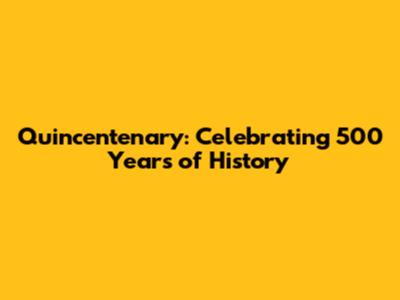 Quincentenary: Celebrating 500 Years of History