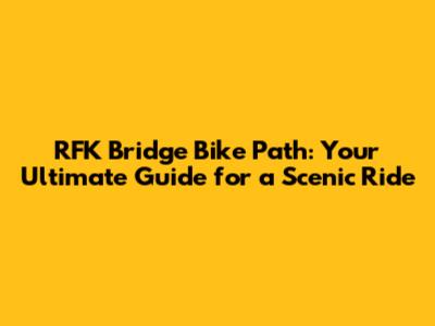 RFK Bridge Bike Path: Your Ultimate Guide for a Scenic Ride