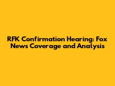RFK Confirmation Hearing: Fox News' Coverage and Analysis