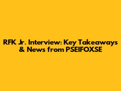 RFK Jr. Interview: Key Takeaways & News from PSEIFOXSE