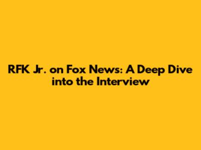 RFK Jr. on Fox News: A Deep Dive into the Interview