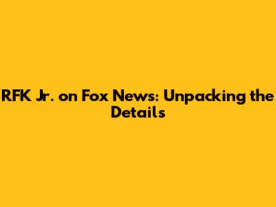 RFK Jr. on Fox News: Unpacking the Details