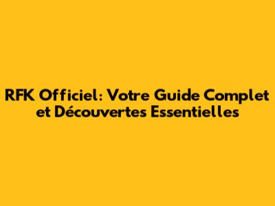 RFK Officiel: Votre Guide Complet et Découvertes Essentielles