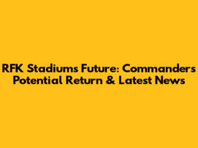 RFK Stadium's Future: Commanders' Potential Return & Latest News