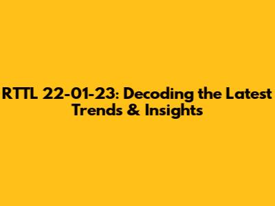 RTTL 22-01-23: Decoding the Latest Trends & Insights
