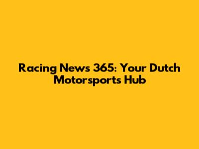 Racing News 365: Your Dutch Motorsports Hub