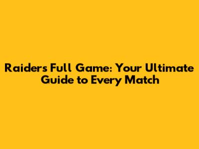 Raiders Full Game: Your Ultimate Guide to Every Match