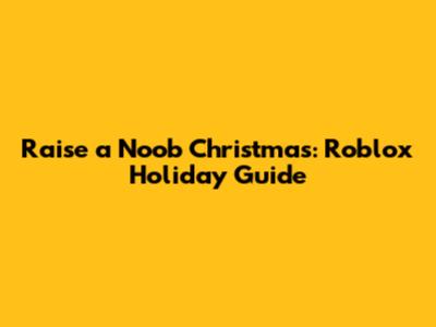 Raise a Noob Christmas: Roblox Holiday Guide