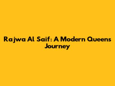 Rajwa Al Saif: A Modern Queen's Journey
