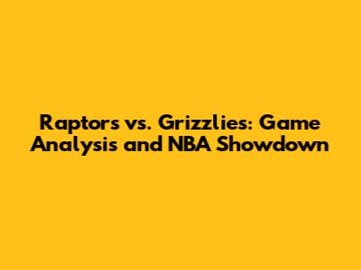 Raptors vs. Grizzlies: Game Analysis and NBA Showdown