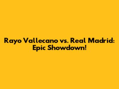 Rayo Vallecano vs. Real Madrid: Epic Showdown!