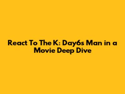React To The K: Day6's 'Man in a Movie' Deep Dive
