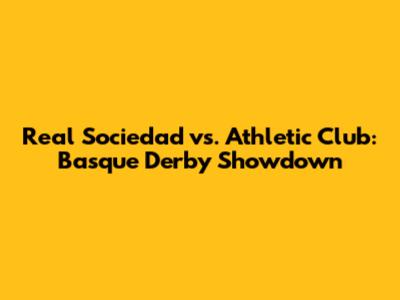 Real Sociedad vs. Athletic Club: Basque Derby Showdown