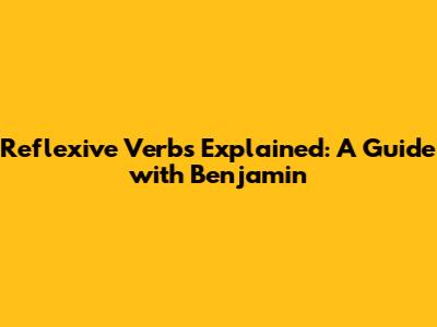 Reflexive Verbs Explained: A Guide with Benjamin