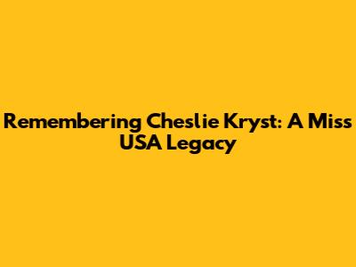 Remembering Cheslie Kryst: A Miss USA Legacy