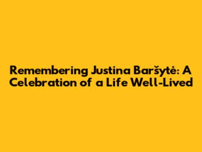 Remembering Justina Baršytė: A Celebration of a Life Well-Lived