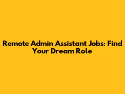 Remote Admin Assistant Jobs: Find Your Dream Role
