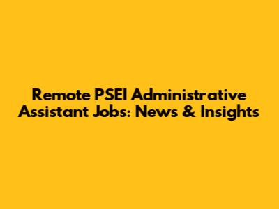 Remote PSEI Administrative Assistant Jobs: News & Insights
