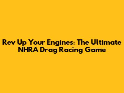 Rev Up Your Engines: The Ultimate NHRA Drag Racing Game