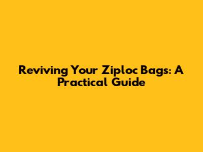 Reviving Your Ziploc Bags: A Practical Guide
