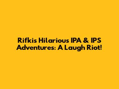 Rifki's Hilarious IPA & IPS Adventures: A Laugh Riot!
