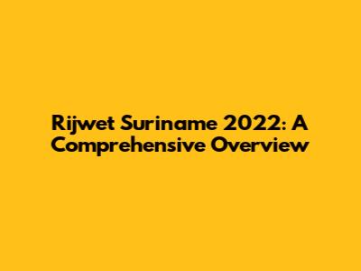 Rijwet Suriname 2022: A Comprehensive Overview