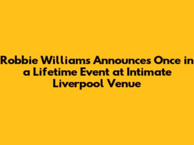 Robbie Williams Announces 'Once in a Lifetime' Event at Intimate Liverpool Venue