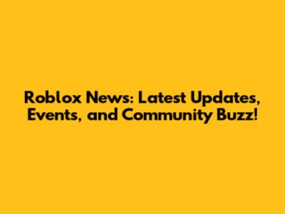 Roblox News: Latest Updates, Events, and Community Buzz!