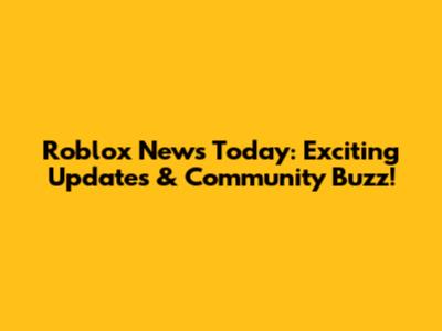Roblox News Today: Exciting Updates & Community Buzz!