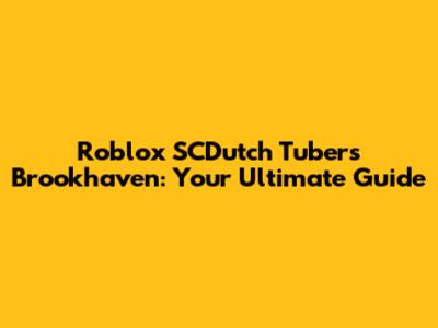 Roblox SCDutch Tubers Brookhaven: Your Ultimate Guide