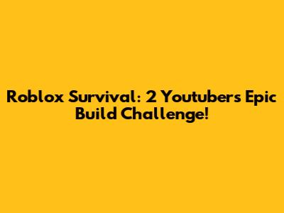 Roblox Survival: 2 Youtubers' Epic Build Challenge!