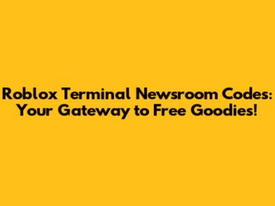 Roblox Terminal Newsroom Codes: Your Gateway to Free Goodies!