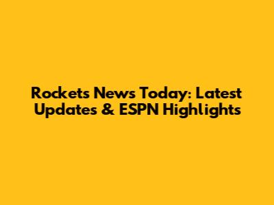 Rockets News Today: Latest Updates & ESPN Highlights