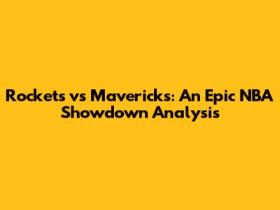 Rockets vs Mavericks: An Epic NBA Showdown Analysis