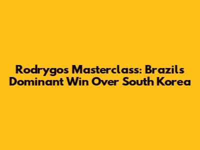 Rodrygo's Masterclass: Brazil's Dominant Win Over South Korea