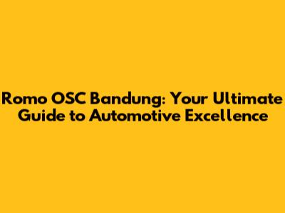 Romo OSC Bandung: Your Ultimate Guide to Automotive Excellence