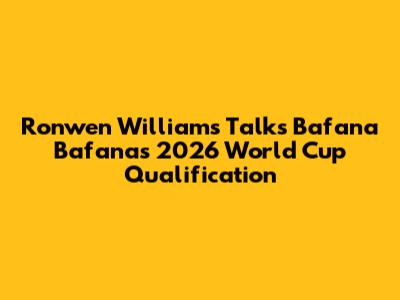 Ronwen Williams Talks Bafana Bafana's 2026 World Cup Qualification