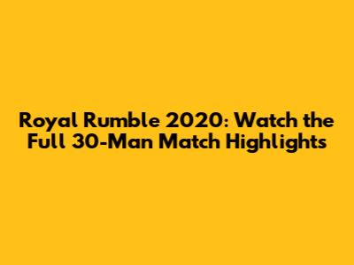 Royal Rumble 2020: Watch the Full 30-Man Match Highlights
