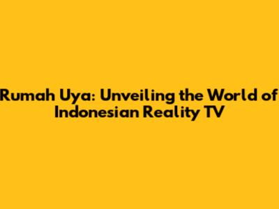 Rumah Uya: Unveiling the World of Indonesian Reality TV