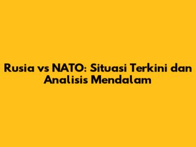 Rusia vs NATO: Situasi Terkini dan Analisis Mendalam