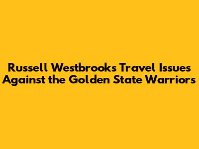 Russell Westbrook's Travel Issues Against the Golden State Warriors