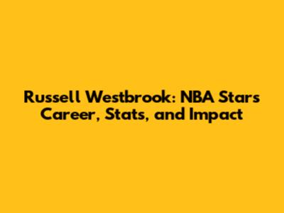 Russell Westbrook: NBA Star's Career, Stats, and Impact