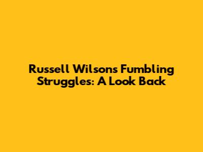 Russell Wilson's Fumbling Struggles: A Look Back
